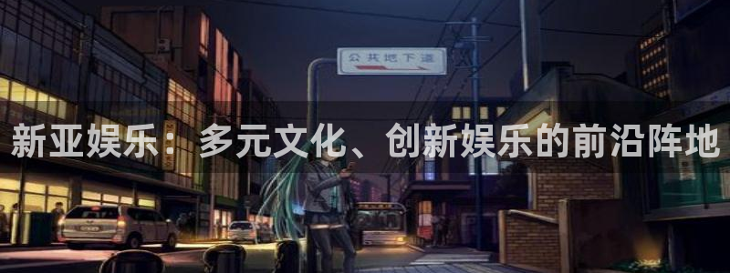 彩名堂免费：新亚娱乐：多元文化、创新娱乐的前沿阵地