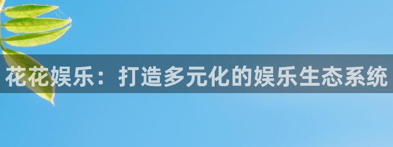 彩名堂怎么样：花花娱乐：打造多元化的娱乐生态系统