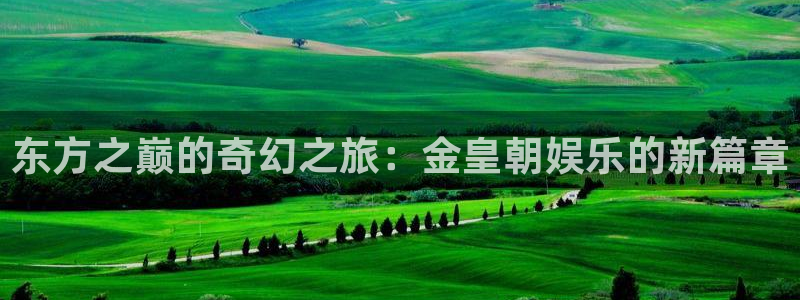 彩名堂ios：东方之巅的奇幻之旅：金皇朝娱乐的新篇章