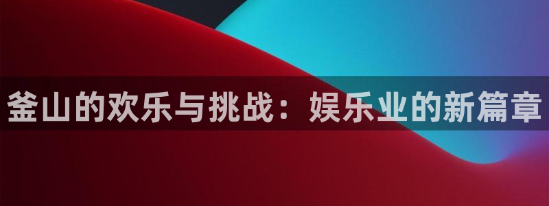 彩名堂人工计划：釜山的欢乐与挑战：娱乐业的新篇章