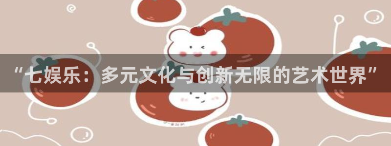 彩名堂计划怎么样：“七娱乐：多元文化与创新无限的艺术世界”