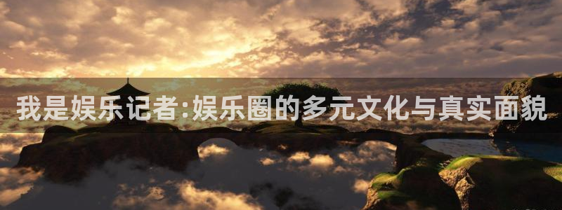 彩名堂5.0计划：我是娱乐记者:娱乐圈的多元文化与真实面貌