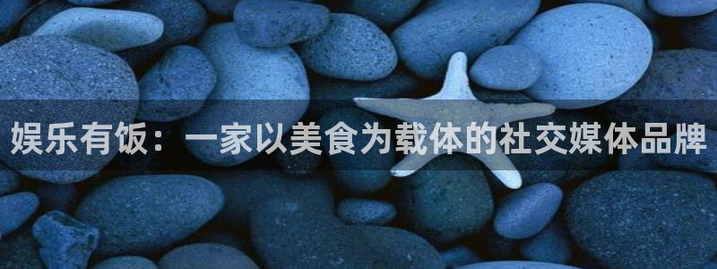 彩名堂使用方法：娱乐有饭：一家以美食为载体的社交媒体品牌