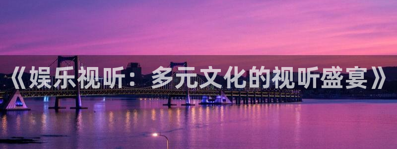 彩名堂官网计划：《娱乐视听：多元文化的视听盛宴》