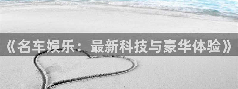 彩名堂计划官网客户端：《名车娱乐：最新科技与豪华体验》