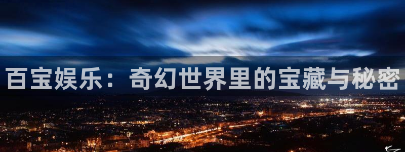彩名堂官方平台：百宝娱乐：奇幻世界里的宝藏与秘密